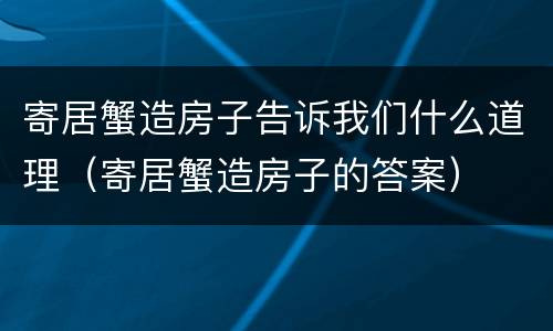 寄居蟹造房子告诉我们什么道理（寄居蟹造房子的答案）