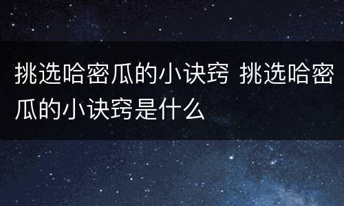 挑选哈密瓜的小诀窍 挑选哈密瓜的小诀窍是什么
