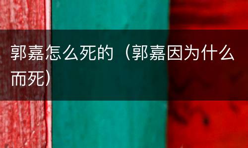 郭嘉怎么死的（郭嘉因为什么而死）