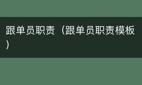 跟单员职责（跟单员职责模板）