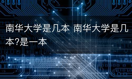 南华大学是几本 南华大学是几本?是一本