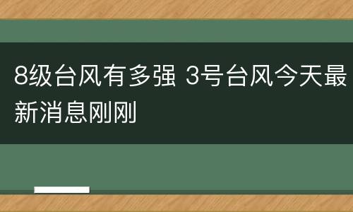 8级台风有多强 3号台风今天最新消息刚刚