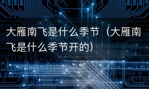 大雁南飞是什么季节（大雁南飞是什么季节开的）