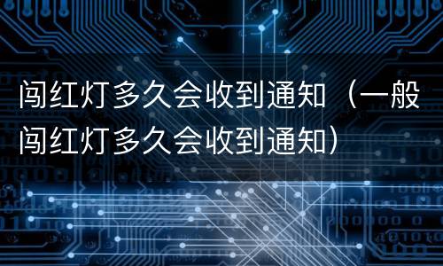 闯红灯多久会收到通知（一般闯红灯多久会收到通知）