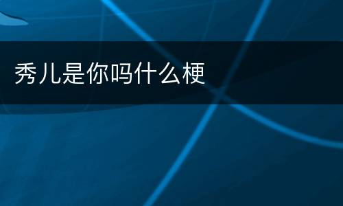 秀儿是你吗什么梗