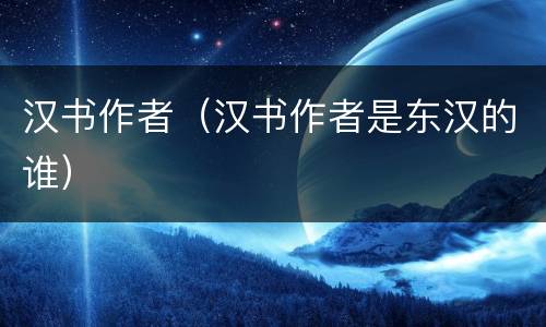 汉书作者（汉书作者是东汉的谁）