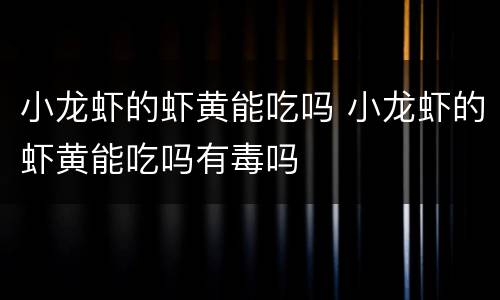 小龙虾的虾黄能吃吗 小龙虾的虾黄能吃吗有毒吗