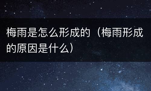 梅雨是怎么形成的（梅雨形成的原因是什么）