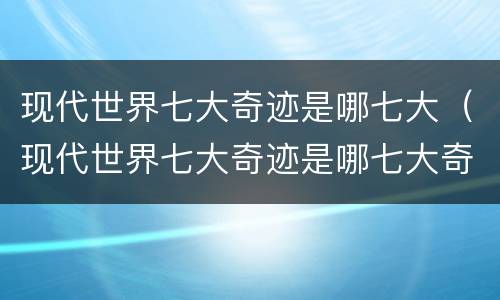 现代世界七大奇迹是哪七大（现代世界七大奇迹是哪七大奇迹）