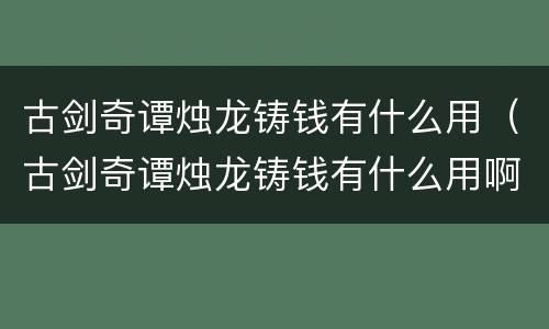 古剑奇谭烛龙铸钱有什么用（古剑奇谭烛龙铸钱有什么用啊）