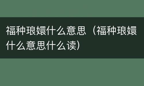 福种琅嬛什么意思（福种琅嬛什么意思什么读）