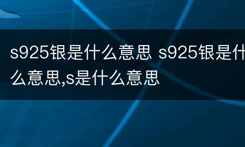 s925银是什么意思 s925银是什么意思,s是什么意思