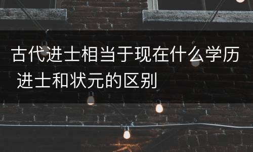古代进士相当于现在什么学历 进士和状元的区别
