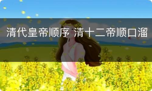 清代皇帝顺序 清十二帝顺口溜