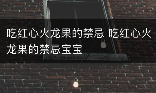 吃红心火龙果的禁忌 吃红心火龙果的禁忌宝宝