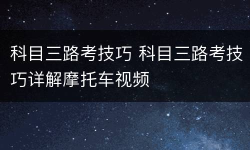 科目三路考技巧 科目三路考技巧详解摩托车视频