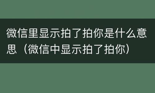 微信里显示拍了拍你是什么意思（微信中显示拍了拍你）