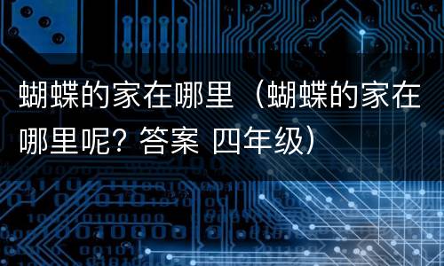 蝴蝶的家在哪里（蝴蝶的家在哪里呢? 答案 四年级）