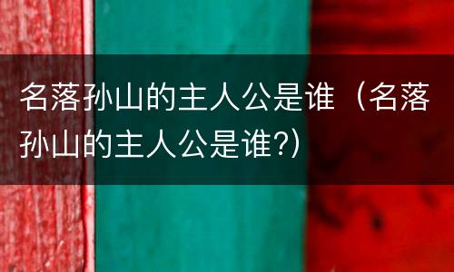 名落孙山的主人公是谁（名落孙山的主人公是谁?）