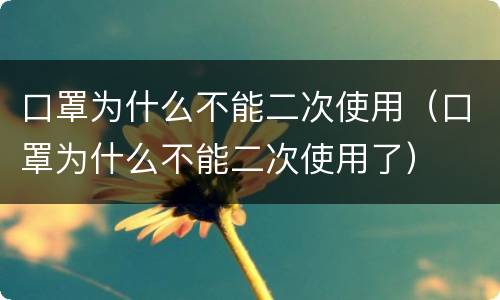 口罩为什么不能二次使用（口罩为什么不能二次使用了）