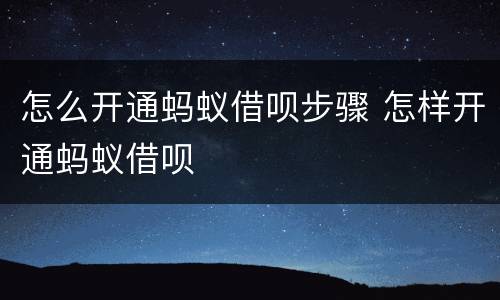 怎么开通蚂蚁借呗步骤 怎样开通蚂蚁借呗