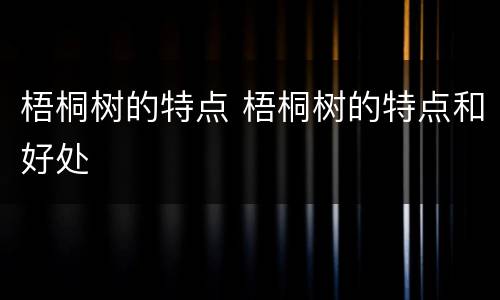 梧桐树的特点 梧桐树的特点和好处