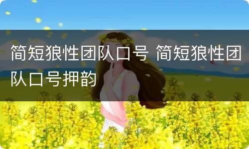 简短狼性团队口号 简短狼性团队口号押韵