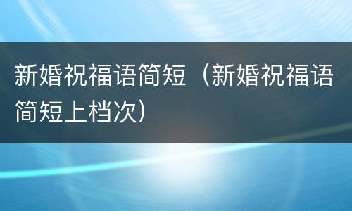 新婚祝福语简短（新婚祝福语简短上档次）