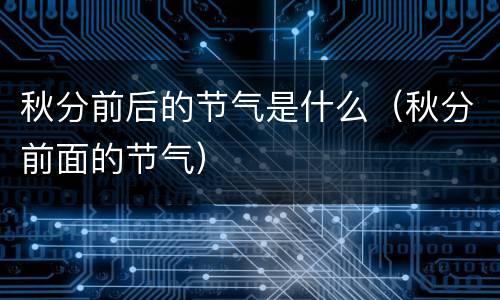 秋分前后的节气是什么（秋分前面的节气）