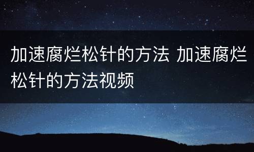 加速腐烂松针的方法 加速腐烂松针的方法视频