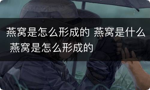 燕窝是怎么形成的 燕窝是什么 燕窝是怎么形成的