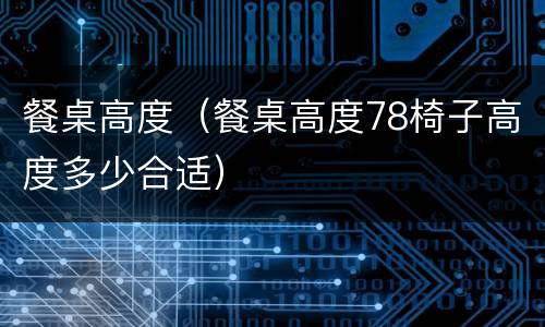 餐桌高度（餐桌高度78椅子高度多少合适）