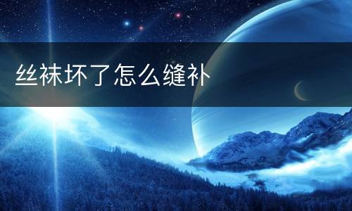 丝袜坏了怎么缝补