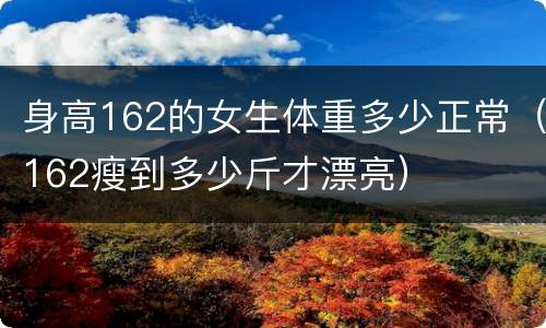 身高162的女生体重多少正常（162瘦到多少斤才漂亮）