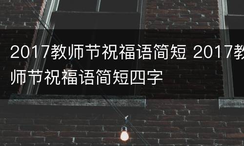 2017教师节祝福语简短 2017教师节祝福语简短四字