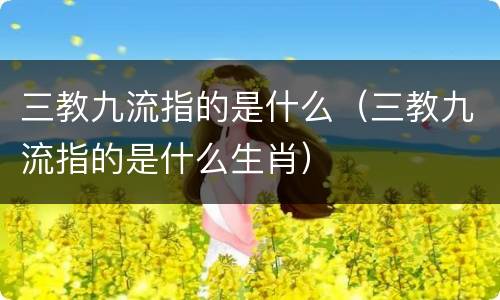 三教九流指的是什么（三教九流指的是什么生肖）