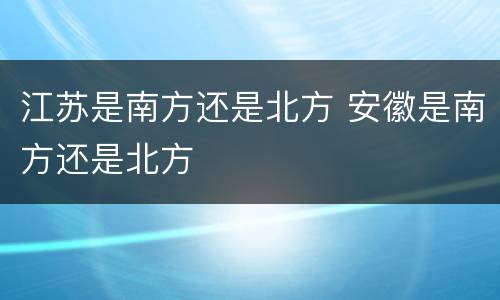 江苏是南方还是北方 安徽是南方还是北方