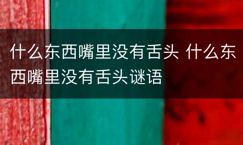什么东西嘴里没有舌头 什么东西嘴里没有舌头谜语