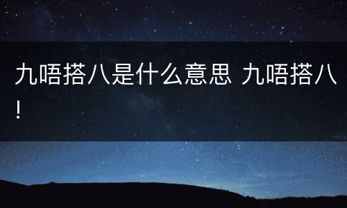 九唔搭八是什么意思 九唔搭八!