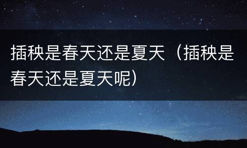 插秧是春天还是夏天（插秧是春天还是夏天呢）