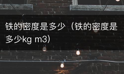 铁的密度是多少（铁的密度是多少kg m3）