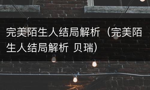 完美陌生人结局解析（完美陌生人结局解析 贝瑞）
