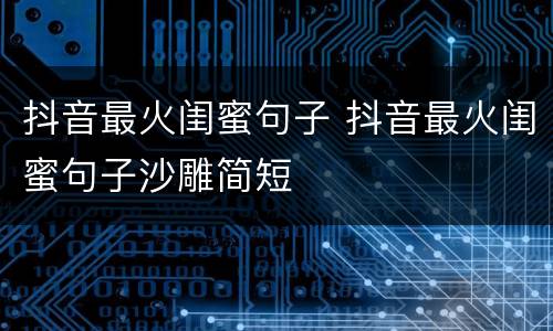 抖音最火闺蜜句子 抖音最火闺蜜句子沙雕简短