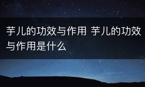 芋儿的功效与作用 芋儿的功效与作用是什么