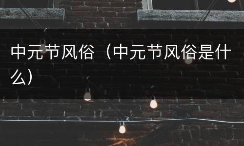 中元节风俗（中元节风俗是什么）