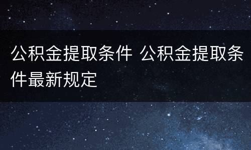 公积金提取条件 公积金提取条件最新规定