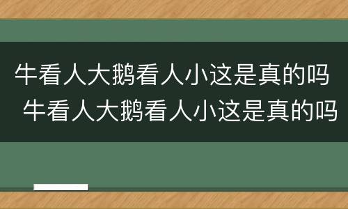 牛看人大鹅看人小这是真的吗 牛看人大鹅看人小这是真的吗从什么角度看的