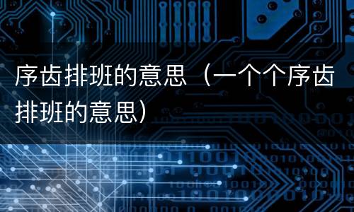 序齿排班的意思（一个个序齿排班的意思）