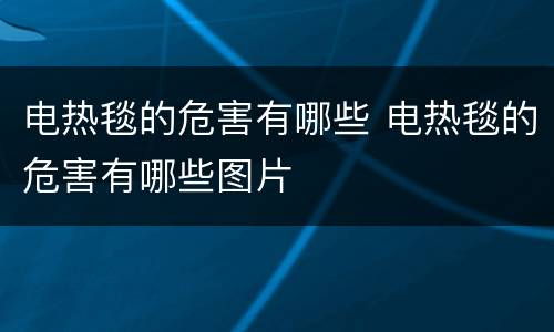 电热毯的危害有哪些 电热毯的危害有哪些图片