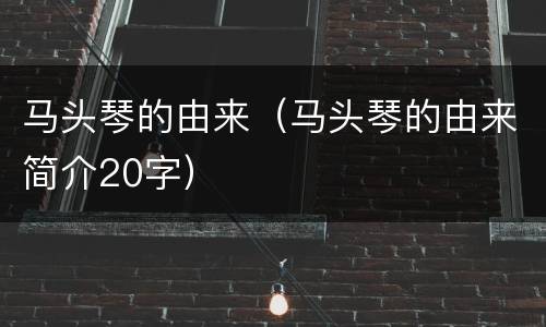 马头琴的由来（马头琴的由来简介20字）